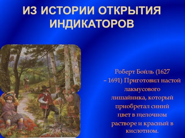 Из истории открытия индикаторов Роберт Бойль (1627 – 1691) Приготовил настой лакмусового