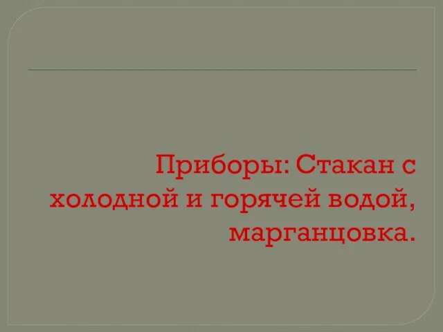 Приборы: Стакан с холодной и горячей водой, марганцовка.