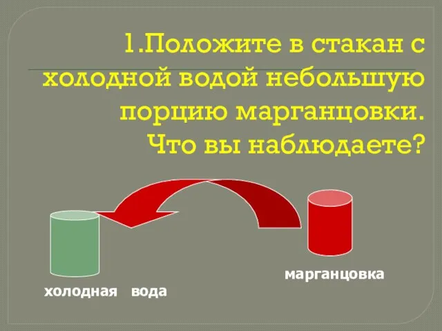 1.Положите в стакан с холодной водой небольшую порцию марганцовки. Что вы наблюдаете? холодная вода марганцовка