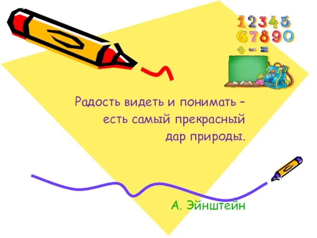 Радость видеть и понимать – есть самый прекрасный дар природы. А. Эйнштейн