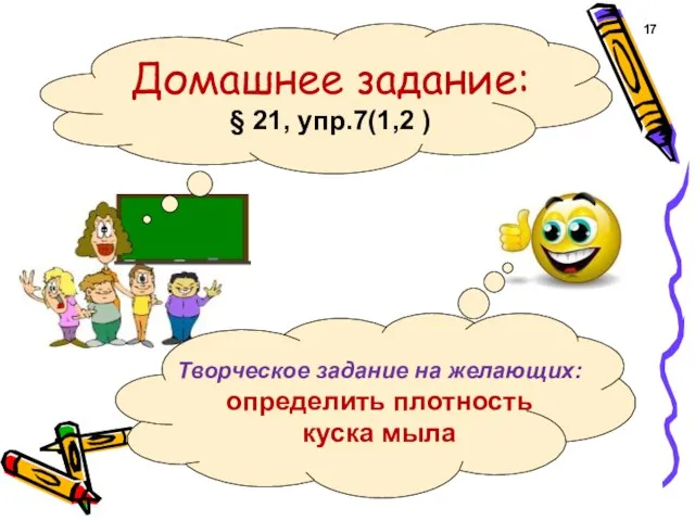 Домашнее задание: § 21, упр.7(1,2 ) 17 Творческое задание на желающих: определить плотность куска мыла