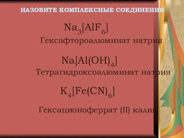 НАЗОВИТЕ КОМПЛЕКСНЫЕ СОЕДИНЕНИЯ Na3[AlF6] Na[Al(OH)4] K4[Fe(CN)6] Гексафтороалюминат натрия Тетрагидроксоалюминат натрия Гексационоферрат (II) калия