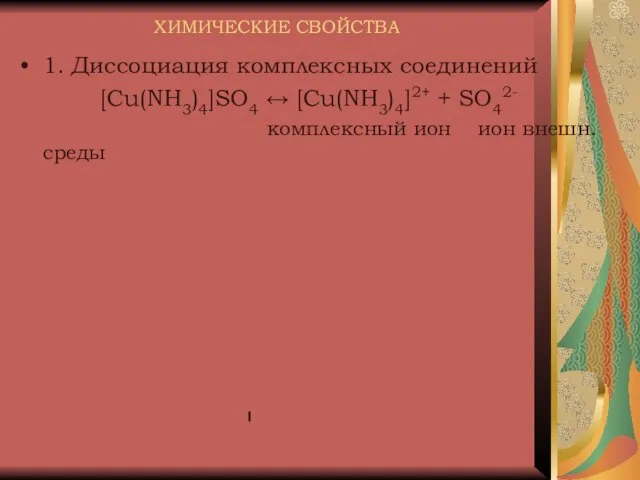 ХИМИЧЕСКИЕ СВОЙСТВА 1. Диссоциация комплексных соединений [Cu(NH3)4]SO4 ↔ [Cu(NH3)4]2+ + SO42- комплексный ион ион внешн. среды