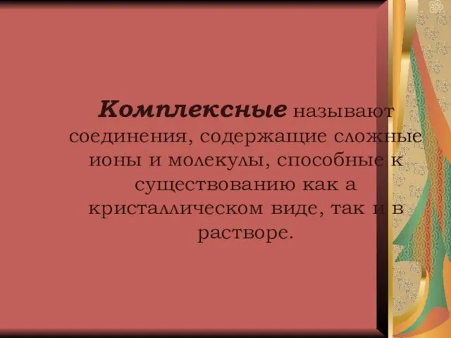 Комплексные называют соединения, содержащие сложные ионы и молекулы, способные к существованию как