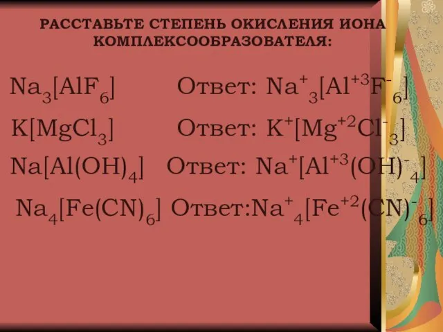 РАССТАВЬТЕ СТЕПЕНЬ ОКИСЛЕНИЯ ИОНА КОМПЛЕКСООБРАЗОВАТЕЛЯ: Na3[AlF6] Ответ: Na+3[Al+3F-6] K[MgCl3] Na[Al(OH)4] Na4[Fe(CN)6] Ответ: Na+[Al+3(OH)-4] Ответ: K+[Mg+2Cl-3] Ответ:Na+4[Fe+2(CN)-6]