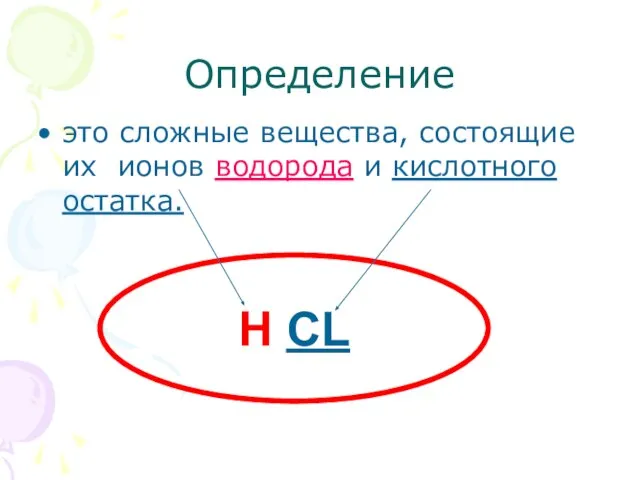 Определение это сложные вещества, состоящие их ионов водорода и кислотного остатка. Н CL