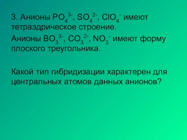 3. Анионы PO43-, SO42-, ClO4- имеют тетраэдрическое строение. Анионы BO33-, CO32-, NO3-