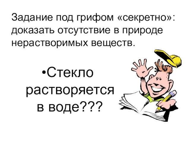 Задание под грифом «секретно»: доказать отсутствие в природе нерастворимых веществ. Стекло растворяется в воде???