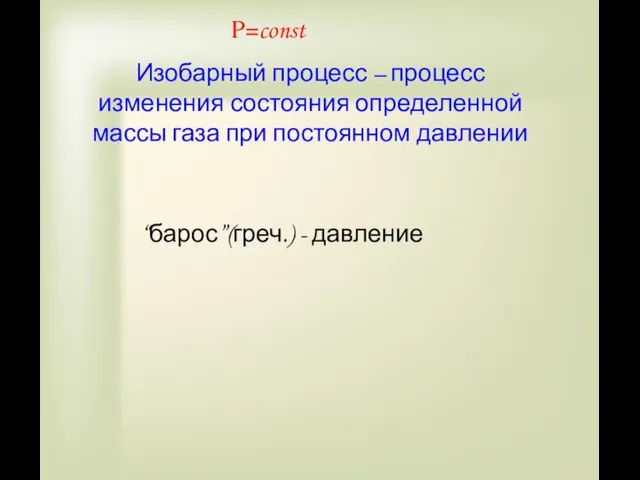 P=const Изобарный процесс – процесс изменения состояния определенной массы газа при постоянном давлении “барос”(греч.) - давление