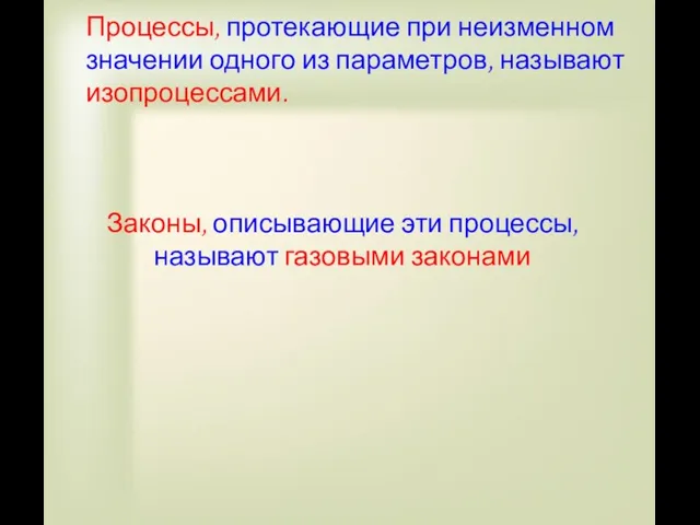 Процессы, протекающие при неизменном значении одного из параметров, называют изопроцессами. Законы, описывающие