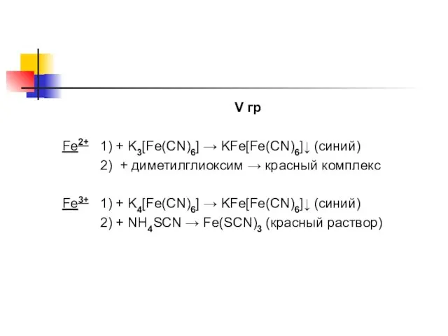 V гр Fe2+ 1) + K3[Fe(CN)6] → KFe[Fe(CN)6]↓ (синий) 2) + диметилглиоксим