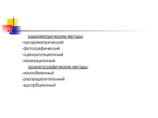 радиометрические методы: -калориметрический -фотографический -сцинцилляционный -ионизационный хроматографические методы: -ионообменный -распределительный -адсорбционный