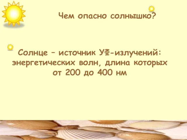 Чем опасно солнышко? Солнце – источник УФ-излучений: энергетических волн, длина которых от 200 до 400 нм