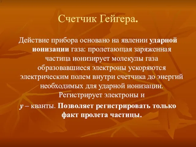 Счетчик Гейгера. Действие прибора основано на явлении ударной ионизации газа: пролетающая заряженная