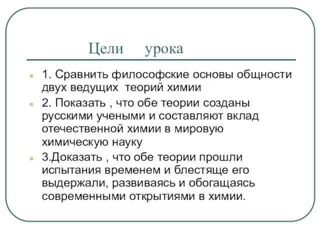 Цели урока 1. Сравнить философские основы общности двух ведущих теорий химии 2.