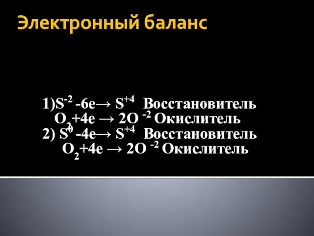 Электронный баланс 1)S-2 -6е→ S+4 Восстановитель O2+4е → 2O -2 Окислитель 2)