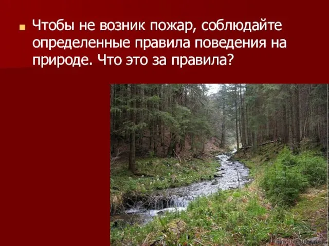 Чтобы не возник пожар, соблюдайте определенные правила поведения на природе. Что это за правила?