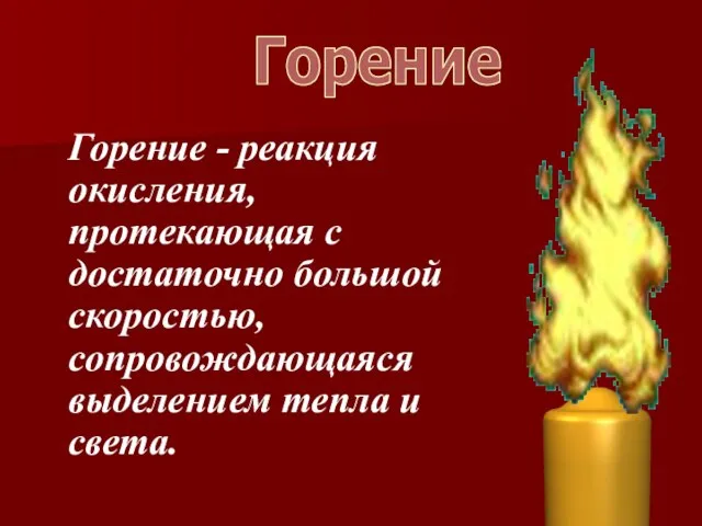 Горение - реакция окисления, протекающая с достаточно большой скоростью, сопровождающаяся выделением тепла и света. Горение