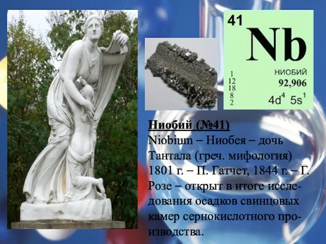 Ниобий (№41) Niobium – Ниобея – дочь Тантала (греч. мифология) 1801 г.