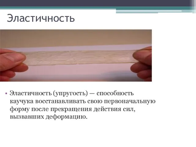 Эластичность Эластичность (упругость) — способность каучука восстанавливать свою первоначальную форму после прекращения действия сил, вызвавших деформацию.