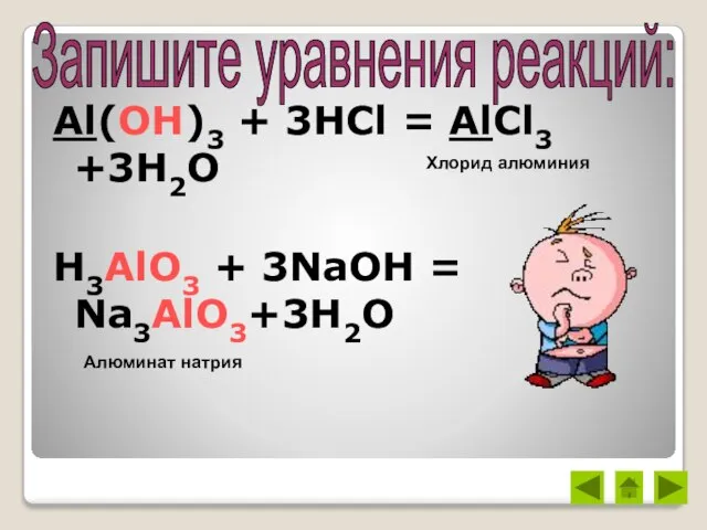 Al(OH)3 + 3HCl = AlCl3 +3H2O H3AlO3 + 3NaOH = Na3AlO3+3H2O Хлорид