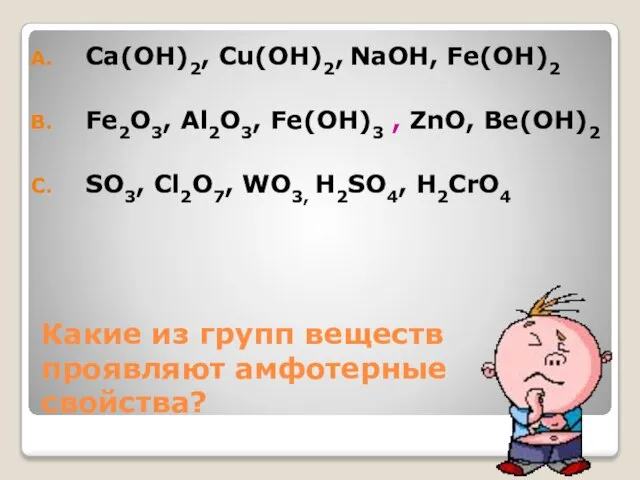 Какие из групп веществ проявляют амфотерные свойства? Ca(ОН)2, Cu(ОН)2, NaОН, Fe(OН)2 Fe2O3,