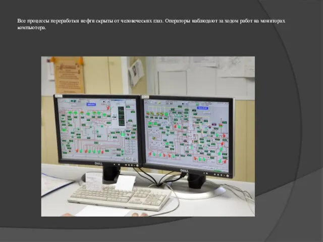 Все процессы переработки нефти скрыты от человеческих глаз. Операторы наблюдают за ходом работ на мониторах компьютера.