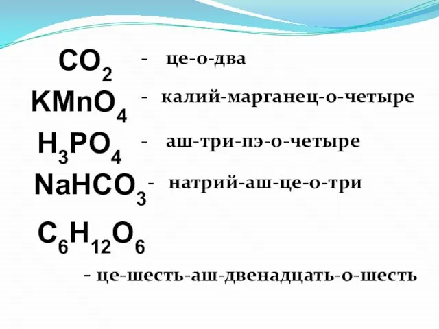 CO2 KМnO4 H3PO4 NaHCO3 C6H12O6 - це-о-два - калий-марганец-о-четыре - аш-три-пэ-о-четыре - натрий-аш-це-о-три - це-шесть-аш-двенадцать-о-шесть