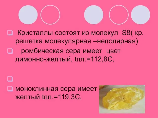 Кристаллы состоят из молекул S8( кр. решетка молекулярная –неполярная) ромбическая сера имеет