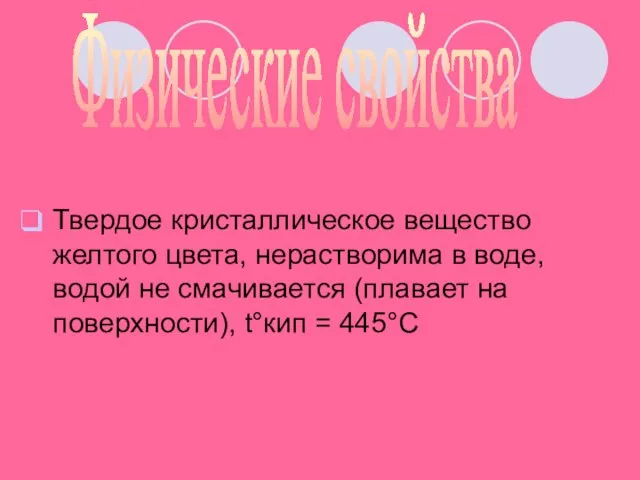 Твердое кристаллическое вещество желтого цвета, нерастворима в воде, водой не смачивается (плавает