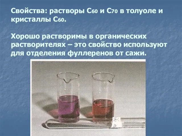 Свойства: растворы С60 и С70 в толуоле и кристаллы С60. Хорошо растворимы