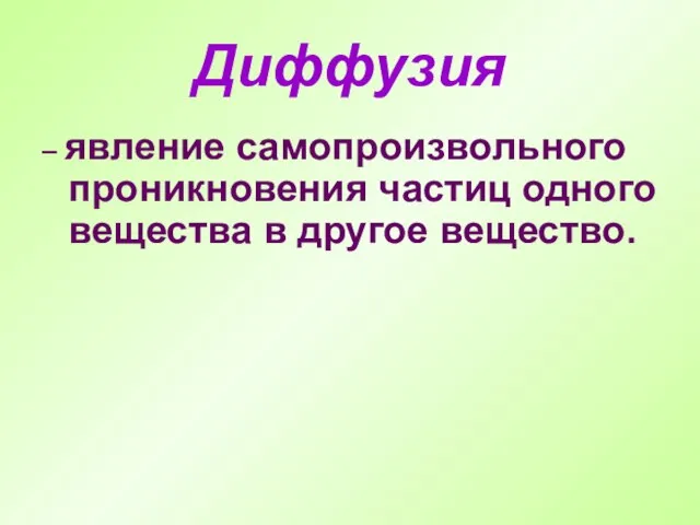 Диффузия – явление самопроизвольного проникновения частиц одного вещества в другое вещество.