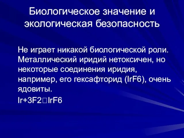 Биологическое значение и экологическая безопасность Не играет никакой биологической роли. Металлический иридий