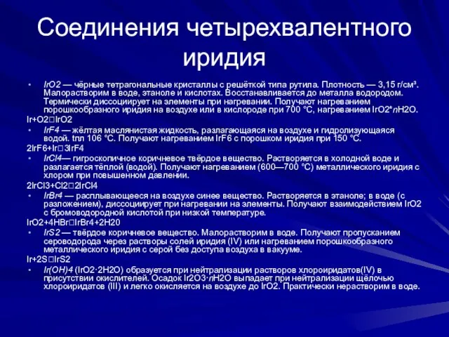 Соединения четырехвалентного иридия IrO2 — чёрные тетрагональные кристаллы с решёткой типа рутила.