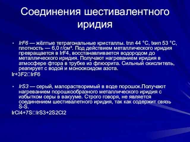 Соединения шестивалентного иридия IrF6 — жёлтые тетрагональные кристаллы. tпл 44 °C, tкип