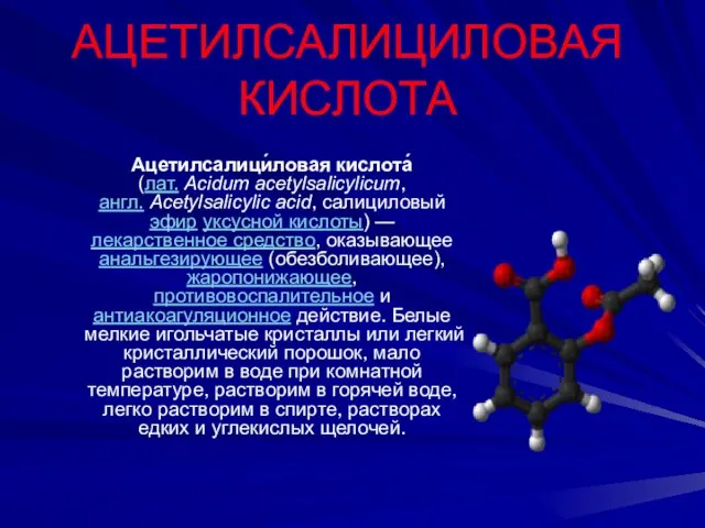 АЦЕТИЛСАЛИЦИЛОВАЯ КИСЛОТА Ацетилсалици́ловая кислота́ (лат. Acidum acetylsalicylicum, англ. Acetylsalicylic acid, салициловый эфир