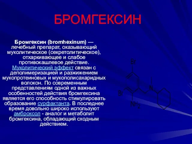 БРОМГЕКСИН Бромгексин (bromhexinum) — лечебный препарат, оказывающий муколитическое (секретолитическое), отхаркивающее и слабое