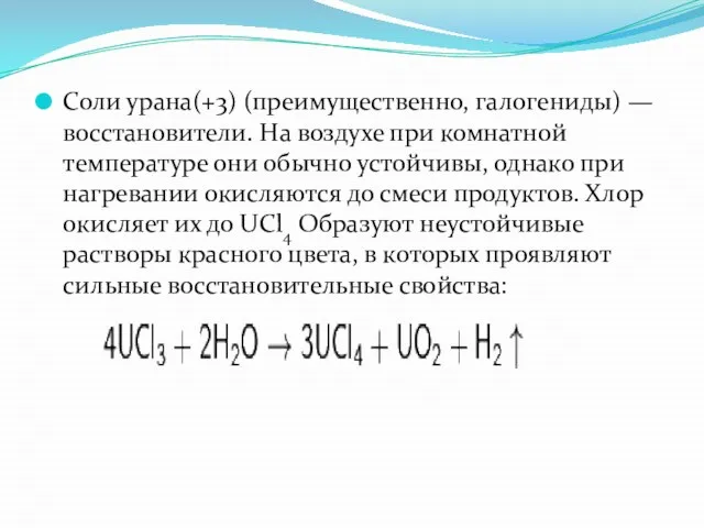 Соли урана(+3) (преимущественно, галогениды) — восстановители. На воздухе при комнатной температуре они