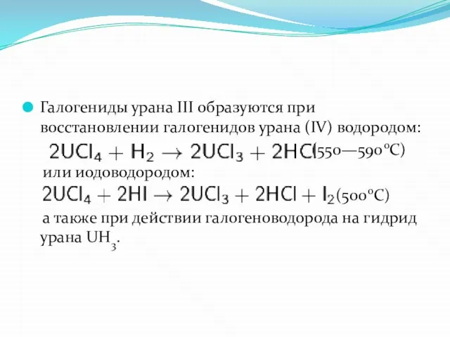 Галогениды урана III образуются при восстановлении галогенидов урана (IV) водородом: (550—590оC) или