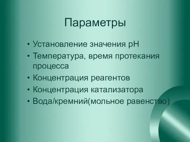 Параметры Установление значения рН Температура, время протекания процесса Концентрация реагентов Концентрация катализатора Вода/кремний(мольное равенство)