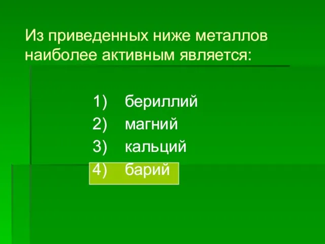 Из приведенных ниже металлов наиболее активным является: 1) бериллий 2) магний 3) кальций 4) барий