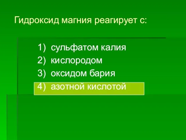 Гидроксид магния реагирует с: 1) сульфатом калия 2) кислородом 3) оксидом бария 4) азотной кислотой