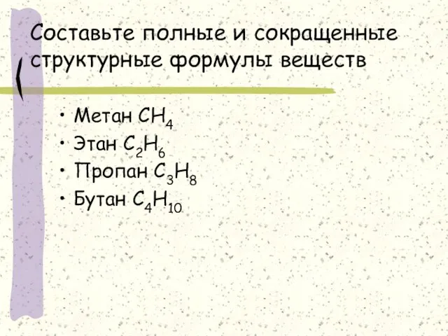 Составьте полные и сокращенные структурные формулы веществ Метан СН4 Этан С2Н6 Пропан С3Н8 Бутан С4Н10