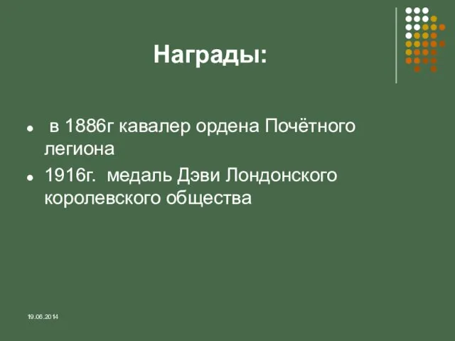 Награды: в 1886г кавалер ордена Почётного легиона 1916г. медаль Дэви Лондонского королевского общества