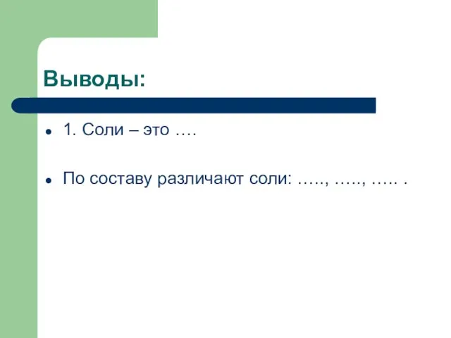 Выводы: 1. Соли – это …. По составу различают соли: ….., ….., ….. .