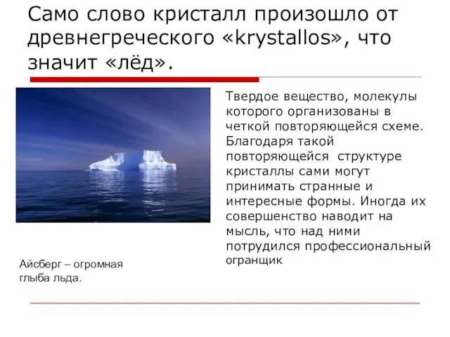 Само слово кристалл произошло от древнегреческого «krystallos», что значит «лёд». Айсберг –