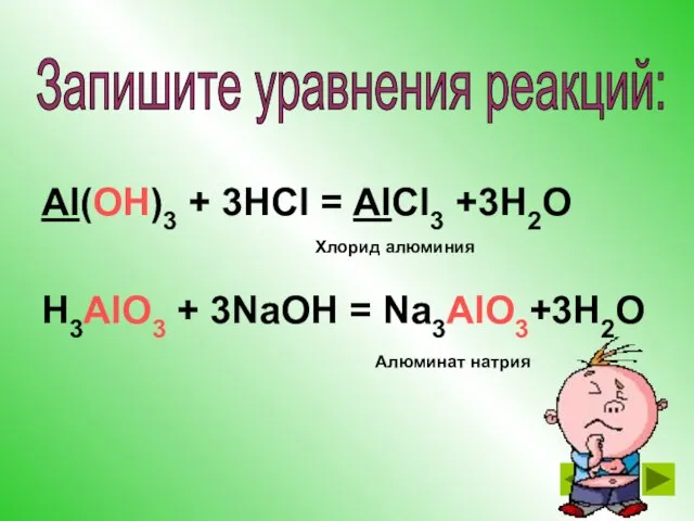 Al(OH)3 + 3HCl = AlCl3 +3H2O H3AlO3 + 3NaOH = Na3AlO3+3H2O Хлорид
