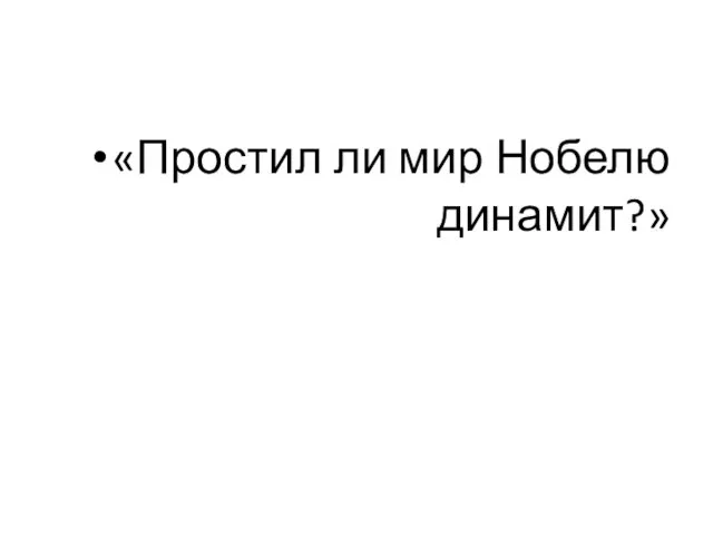 «Простил ли мир Нобелю динамит?»