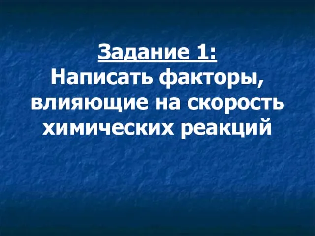 Задание 1: Написать факторы, влияющие на скорость химических реакций