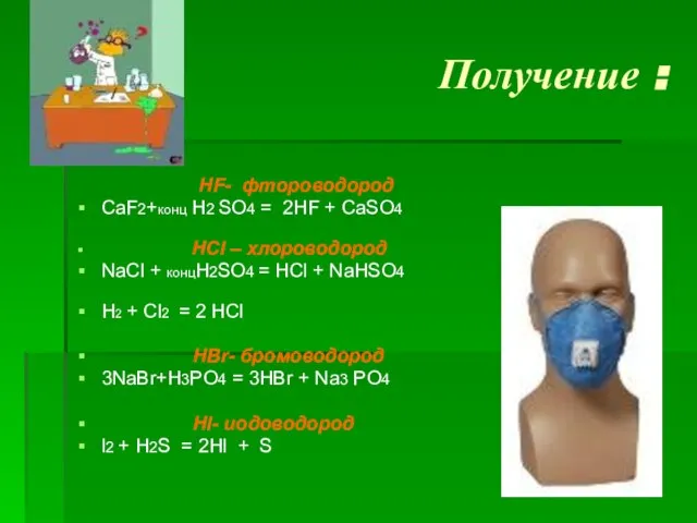 Получение : HF- фтороводород CaF2+конц H2 SO4 = 2HF + CaSO4 HCl